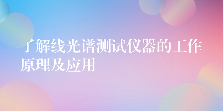 了解线光谱测试仪器的工作原理及应用