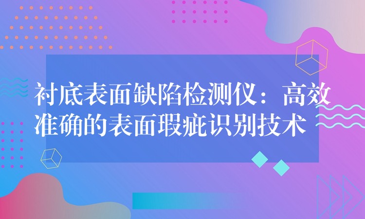 衬底表面缺陷检测仪：高效准确的表面瑕疵识别技术