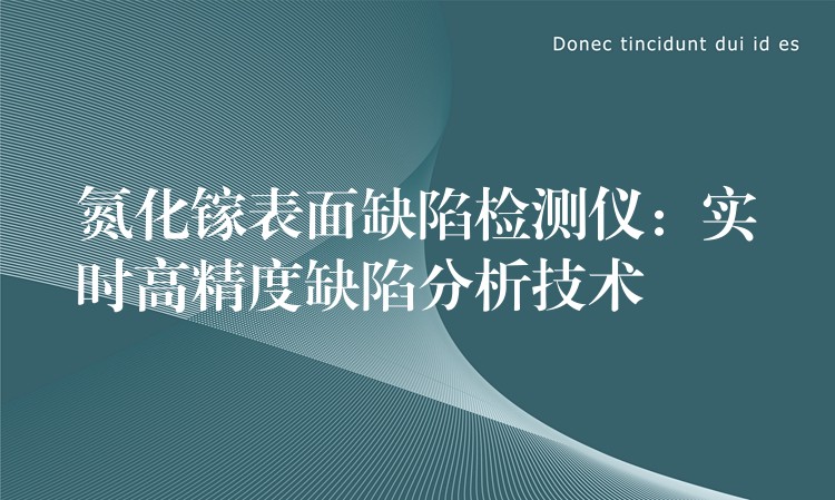 氮化镓表面缺陷检测仪：实时高精度缺陷分析技术