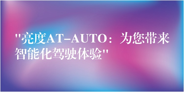 “亮度AT-AUTO：为您带来智能化驾驶体验”