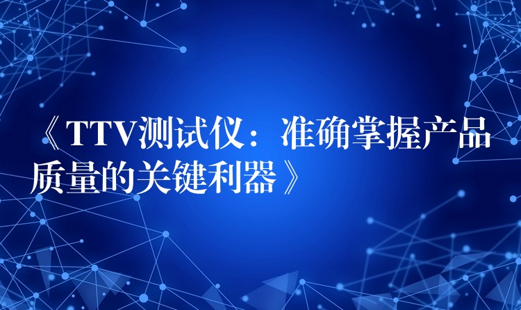 《TTV测试仪：准确掌握产品质量的关键利器》