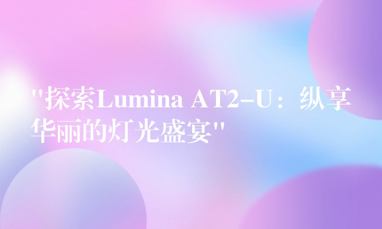 “探索Lumina AT2-U：纵享华丽的灯光盛宴”