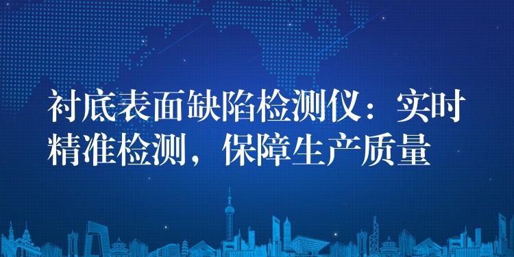 衬底表面缺陷检测仪：实时精准检测，保障生产质量