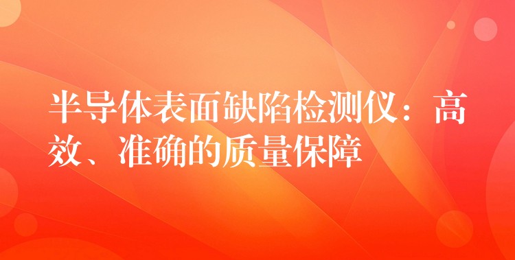 半导体表面缺陷检测仪：高效、准确的质量保障