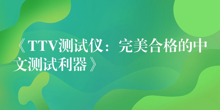 《TTV测试仪：完美合格的中文测试利器》