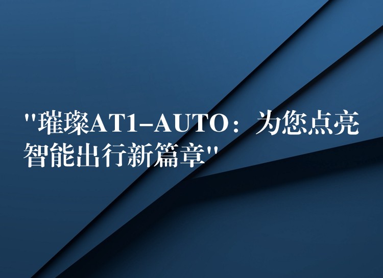 “璀璨AT1-AUTO：为您点亮智能出行新篇章”