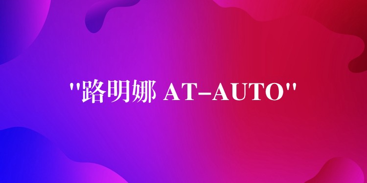 “路明娜 AT-AUTO”