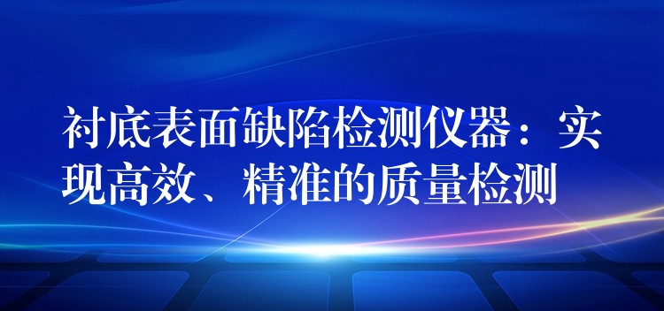 衬底表面缺陷检测仪器：实现高效、精准的质量检测