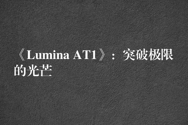 《Lumina AT1》：突破极限的光芒