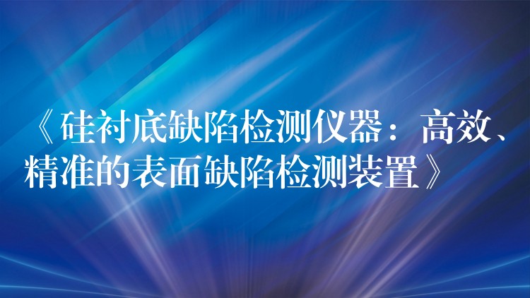 《硅衬底缺陷检测仪器：高效、精准的表面缺陷检测装置》