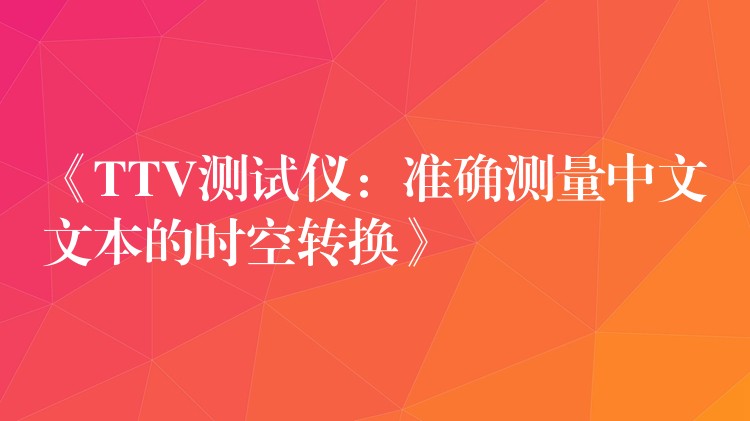 《TTV测试仪：准确测量中文文本的时空转换》