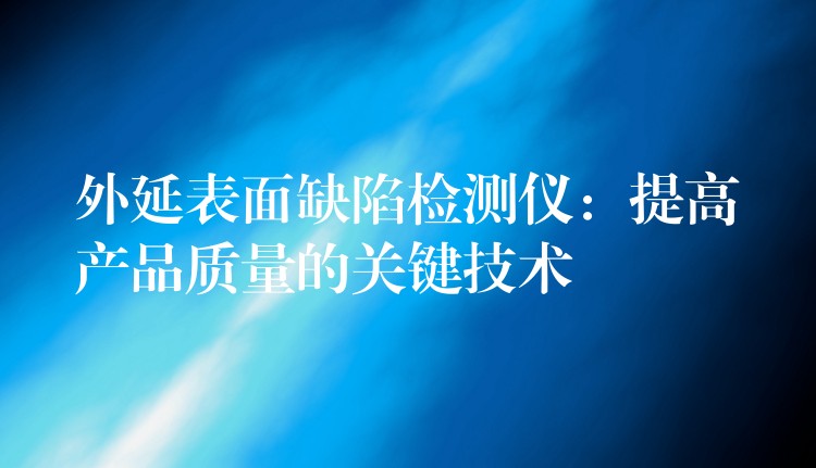 外延表面缺陷检测仪：提高产品质量的关键技术