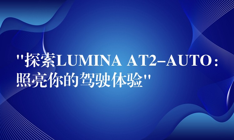 “探索LUMINA AT2-AUTO：照亮你的驾驶体验”