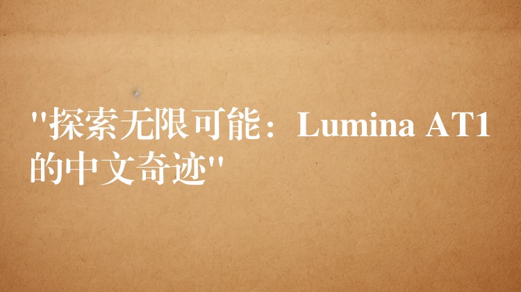 “探索无限可能：Lumina AT1的中文奇迹”