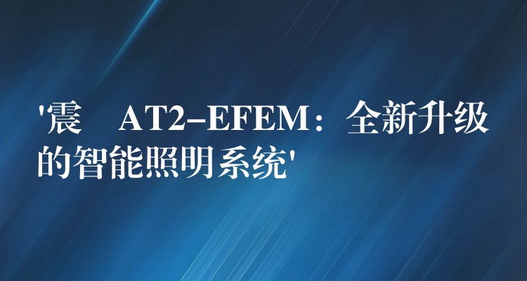 ‘震撀AT2-EFEM：全新升级的智能照明系统’