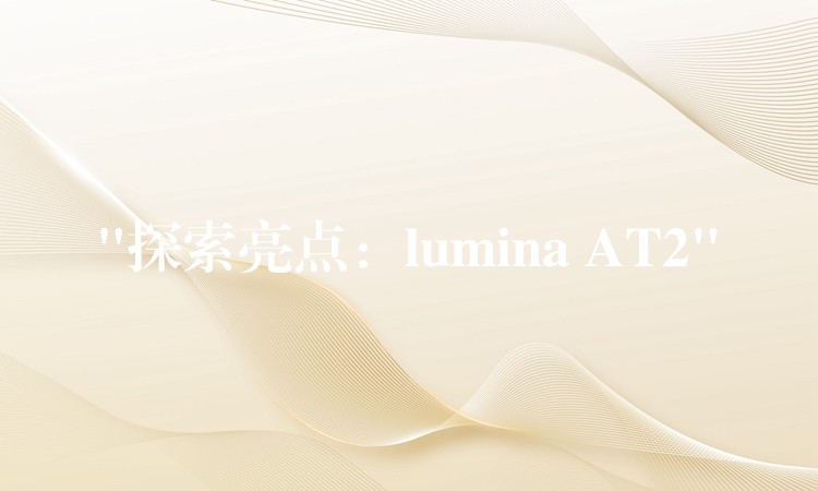 “探索亮点：lumina AT2”