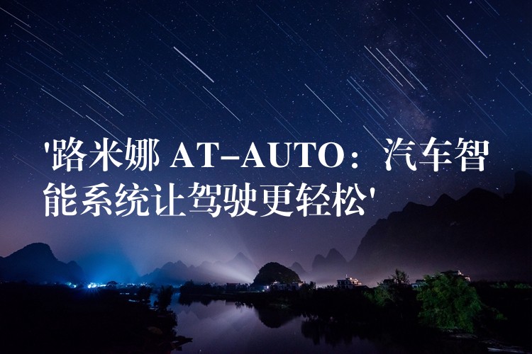 ‘路米娜 AT-AUTO：汽车智能系统让驾驶更轻松’