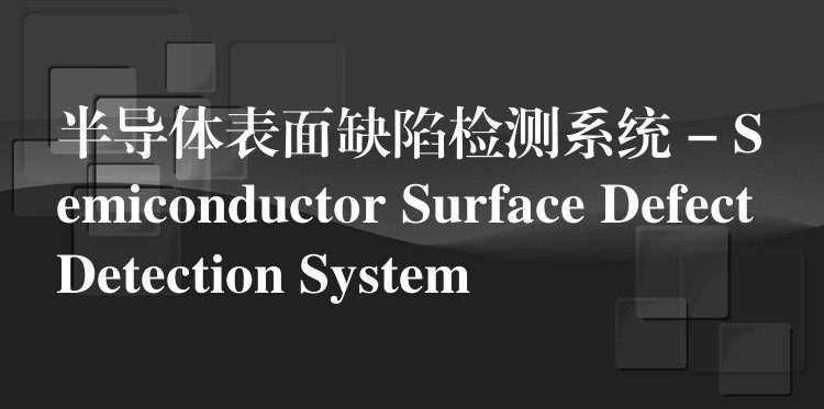 半导体表面缺陷检测系统 – Semiconductor Surface Defect Detection System