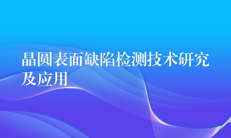 晶圆表面缺陷检测技术研究及应用