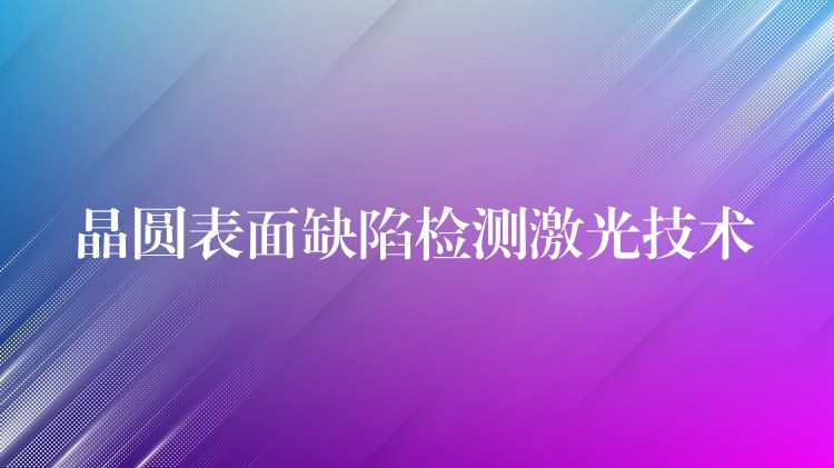 晶圆表面缺陷检测激光技术