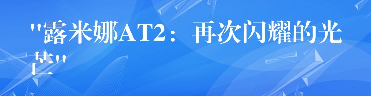 “露米娜AT2：再次闪耀的光芒”