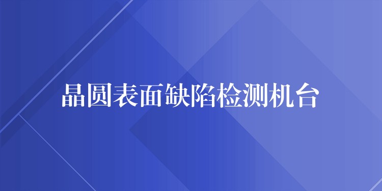 晶圆表面缺陷检测机台