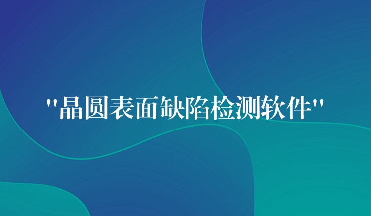 “晶圆表面缺陷检测软件”