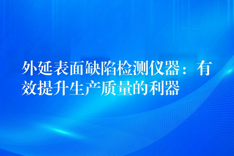 外延表面缺陷检测仪器：有效提升生产质量的利器