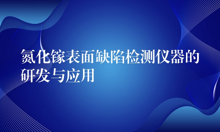 氮化镓表面缺陷检测仪器的研发与应用