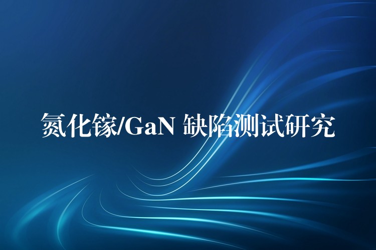 氮化镓/GaN 缺陷测试研究