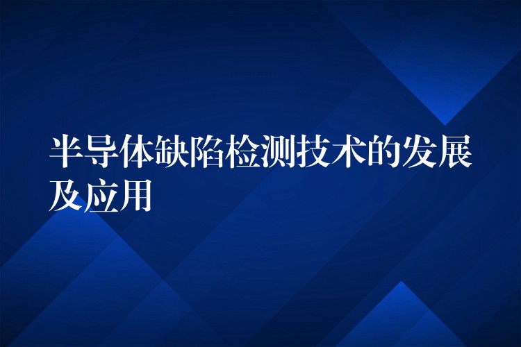 半导体缺陷检测技术的发展及应用