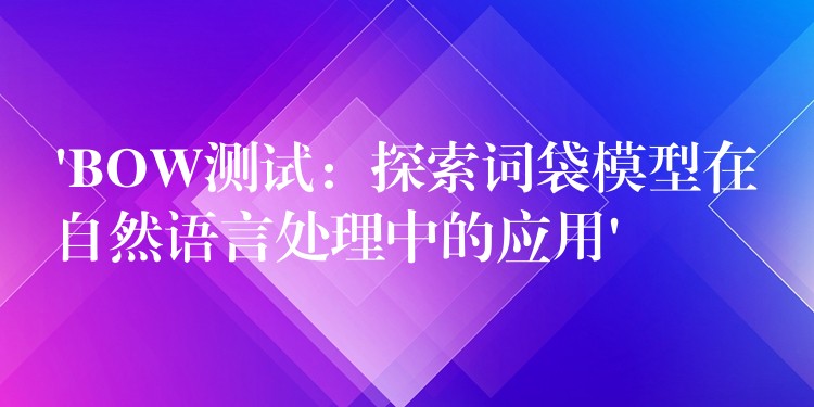 ‘BOW测试：探索词袋模型在自然语言处理中的应用’