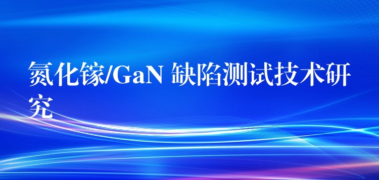 氮化镓/GaN 缺陷测试技术研究