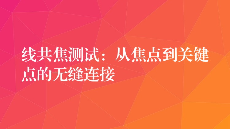 线共焦测试：从焦点到关键点的无缝连接