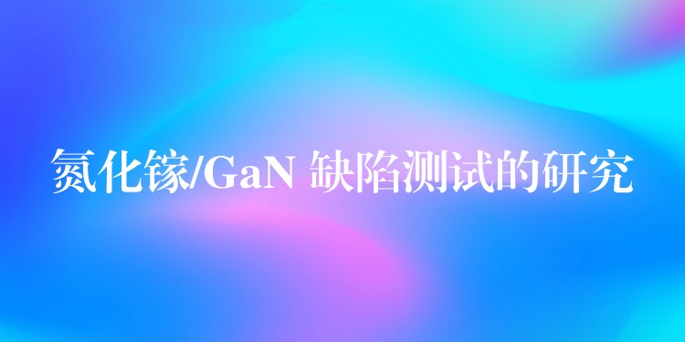 氮化镓/GaN 缺陷测试的研究